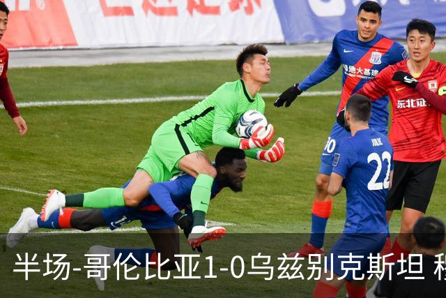 半场-哥伦比亚1-0乌兹别克斯坦 穆尼奥斯破门迪亚斯中柱+送助攻