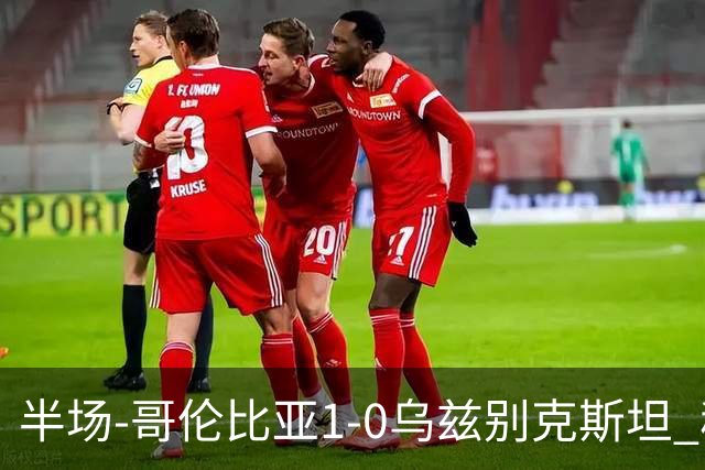 半场-哥伦比亚1-0乌兹别克斯坦 穆尼奥斯破门迪亚斯中柱+送助攻